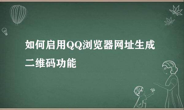 如何启用QQ浏览器网址生成二维码功能