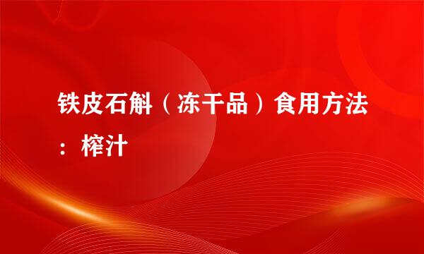 铁皮石斛（冻干品）食用方法：榨汁