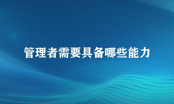 管理者需要具备哪些能力