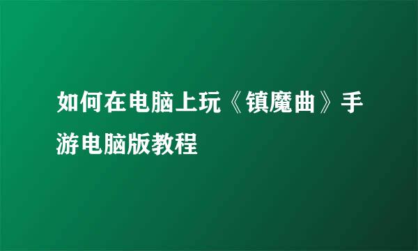 如何在电脑上玩《镇魔曲》手游电脑版教程