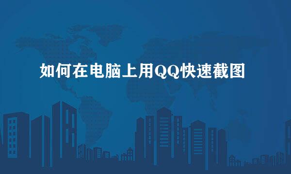 如何在电脑上用QQ快速截图