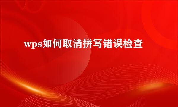 wps如何取消拼写错误检查