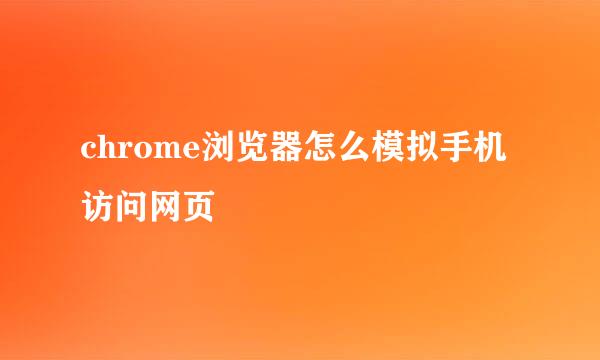 chrome浏览器怎么模拟手机访问网页