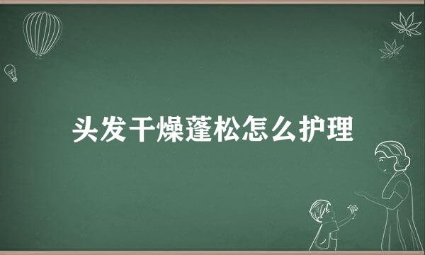 头发干燥蓬松怎么护理