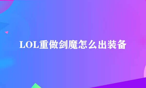 LOL重做剑魔怎么出装备