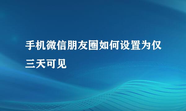 手机微信朋友圈如何设置为仅三天可见