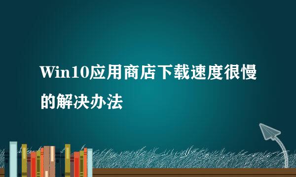 Win10应用商店下载速度很慢的解决办法