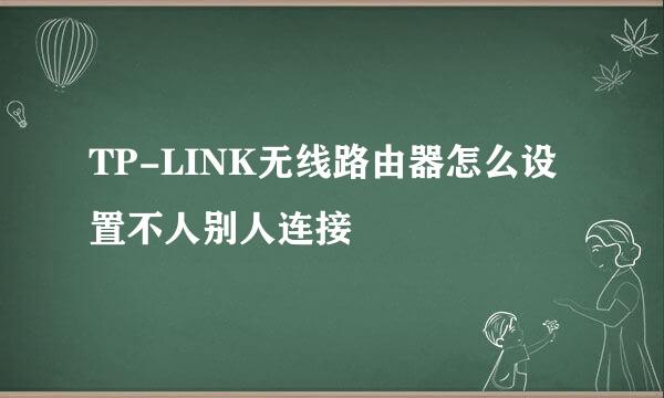 TP-LINK无线路由器怎么设置不人别人连接