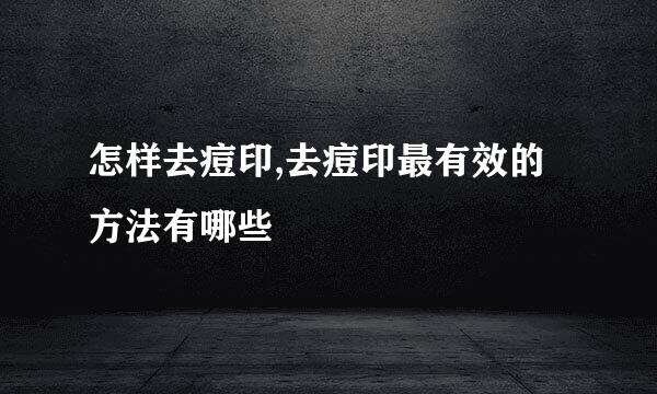 怎样去痘印,去痘印最有效的方法有哪些