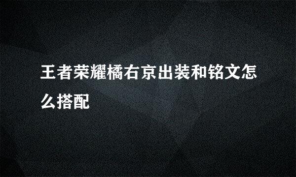 王者荣耀橘右京出装和铭文怎么搭配