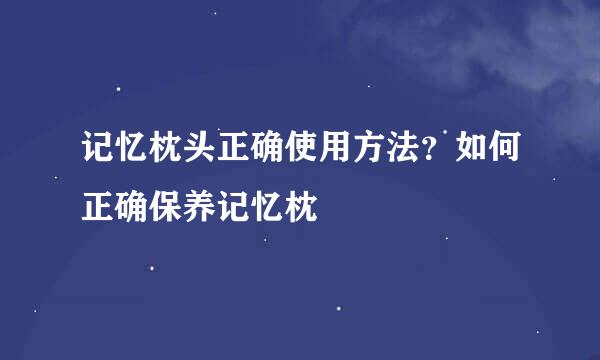 记忆枕头正确使用方法?如何正确保养记忆枕