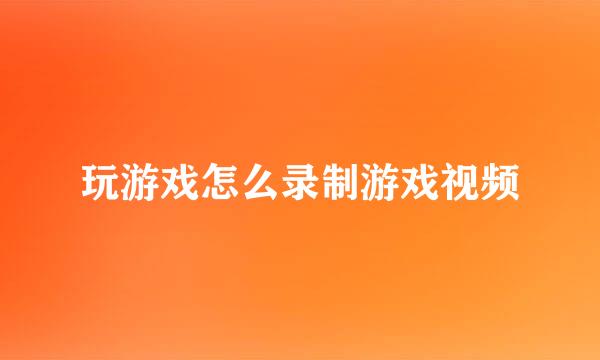 玩游戏怎么录制游戏视频
