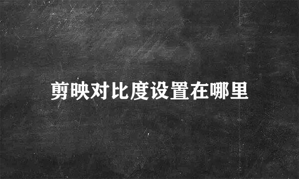 剪映对比度设置在哪里
