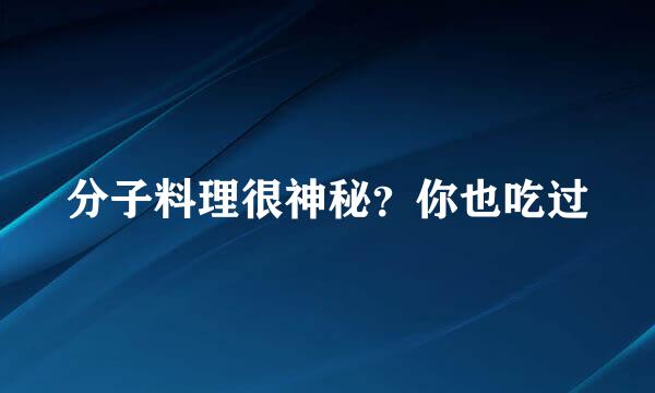 分子料理很神秘？你也吃过