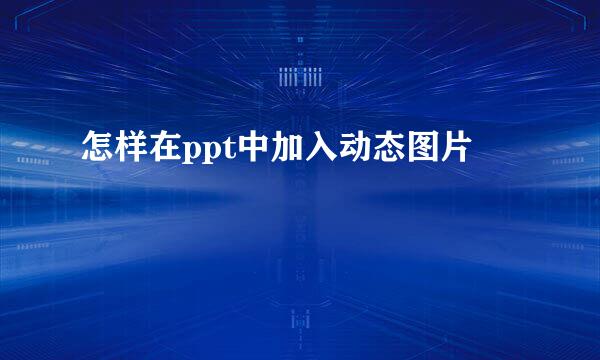 怎样在ppt中加入动态图片