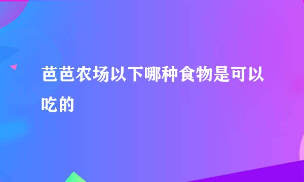 芭芭农场以下哪种食物是可以吃的