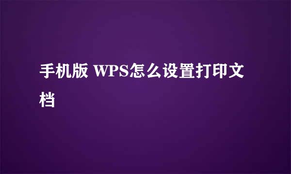 手机版 WPS怎么设置打印文档