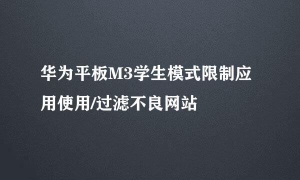 华为平板M3学生模式限制应用使用/过滤不良网站
