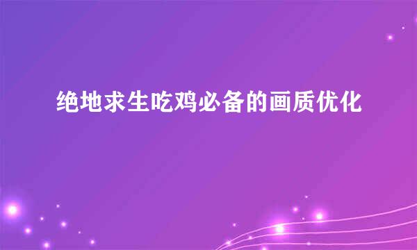 绝地求生吃鸡必备的画质优化