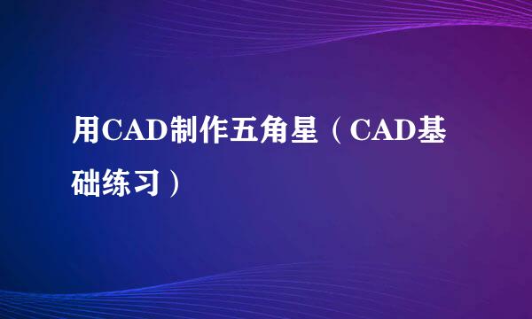 用CAD制作五角星（CAD基础练习）