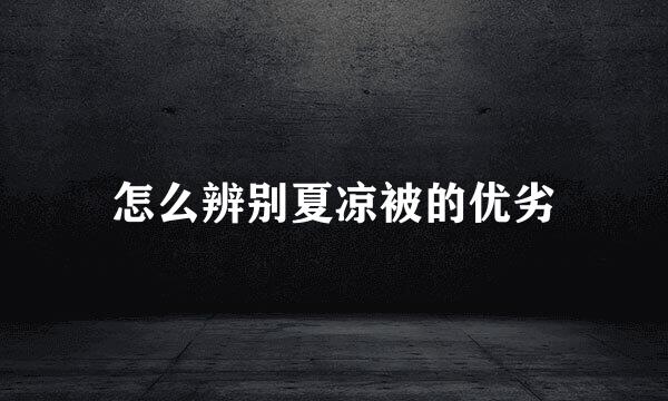 怎么辨别夏凉被的优劣