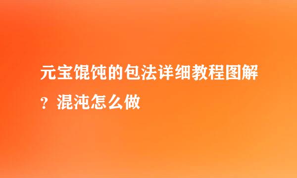元宝馄饨的包法详细教程图解？混沌怎么做