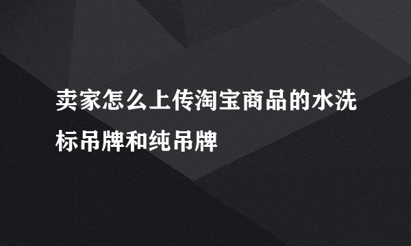 卖家怎么上传淘宝商品的水洗标吊牌和纯吊牌