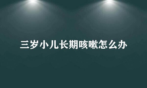 三岁小儿长期咳嗽怎么办