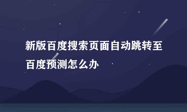 新版百度搜索页面自动跳转至百度预测怎么办