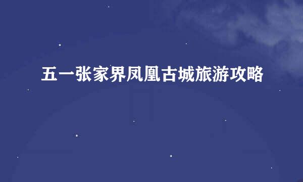 五一张家界凤凰古城旅游攻略