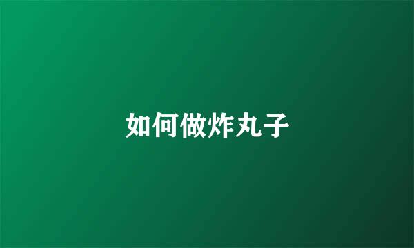 如何做炸丸子