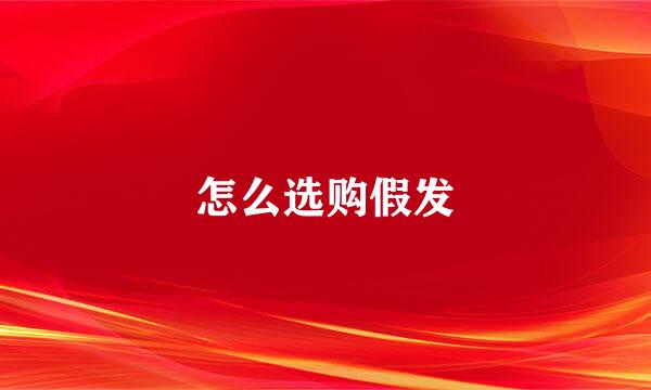 怎么选购假发