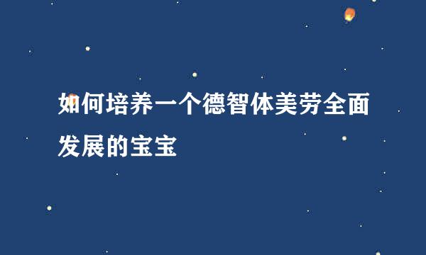 如何培养一个德智体美劳全面发展的宝宝