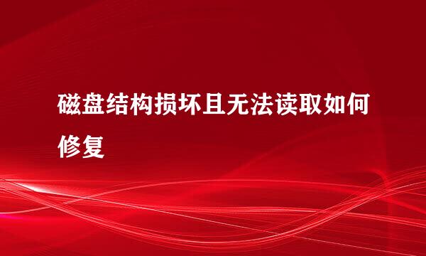 磁盘结构损坏且无法读取如何修复