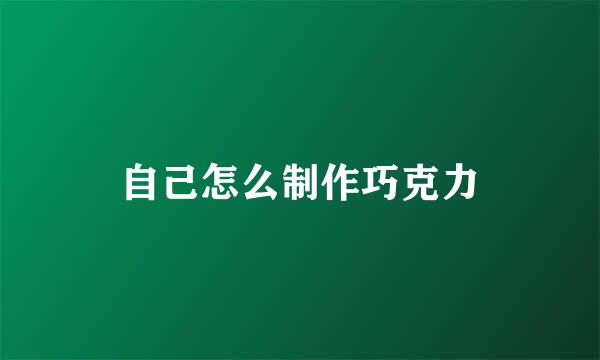 自己怎么制作巧克力