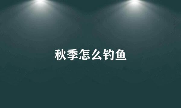 秋季怎么钓鱼