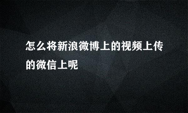 怎么将新浪微博上的视频上传的微信上呢