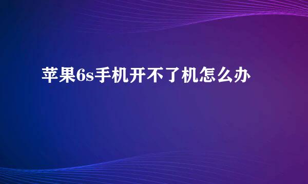 苹果6s手机开不了机怎么办