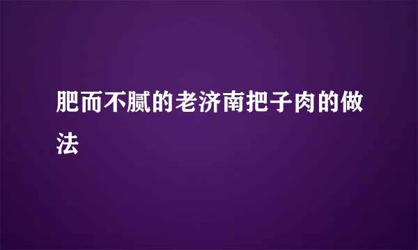 肥而不腻的老济南把子肉的做法