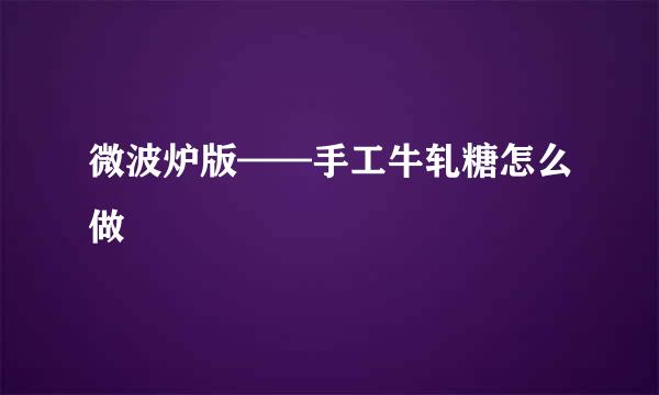 微波炉版——手工牛轧糖怎么做