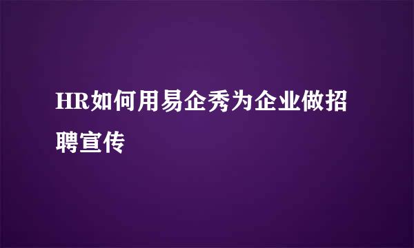 HR如何用易企秀为企业做招聘宣传