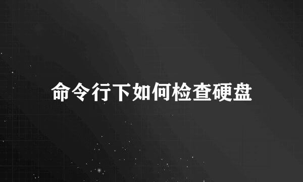 命令行下如何检查硬盘