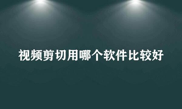 视频剪切用哪个软件比较好