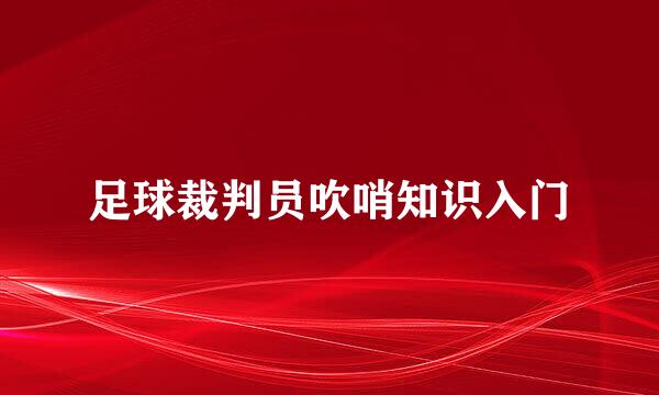 足球裁判员吹哨知识入门