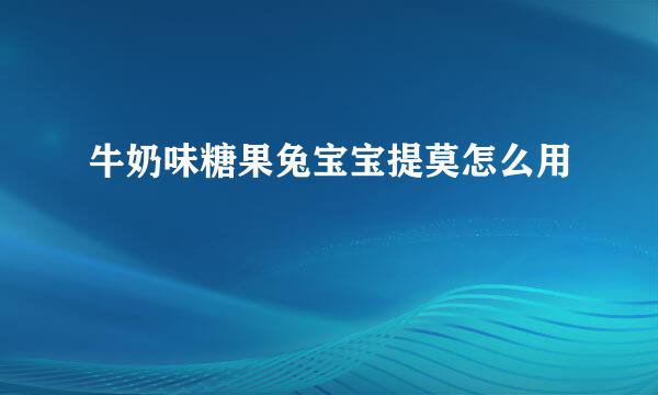 牛奶味糖果兔宝宝提莫怎么用