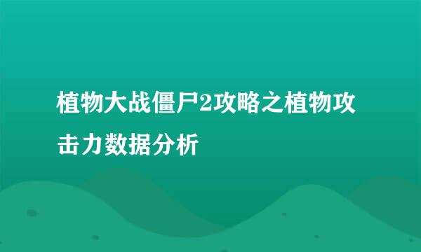 植物大战僵尸2攻略之植物攻击力数据分析