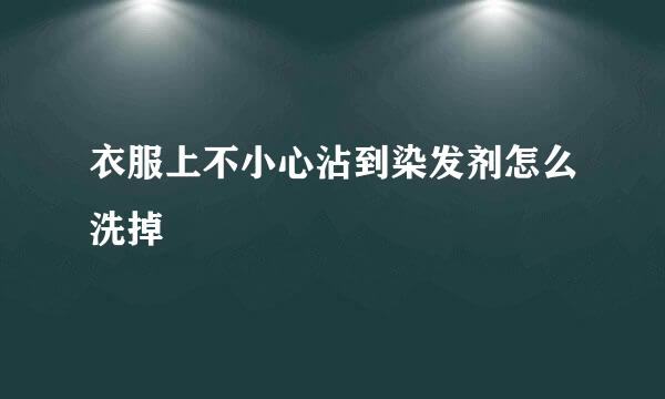 衣服上不小心沾到染发剂怎么洗掉