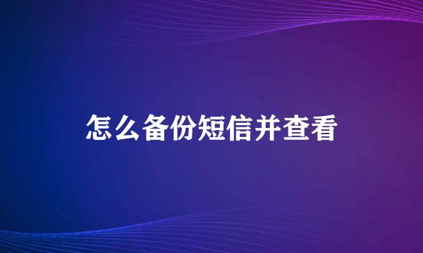 怎么备份短信并查看