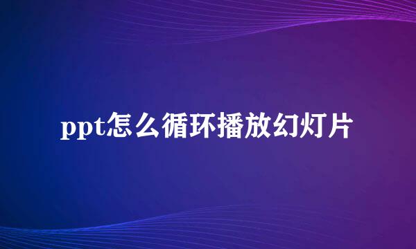 ppt怎么循环播放幻灯片