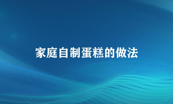 家庭自制蛋糕的做法